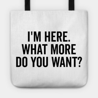 I’m Here What More Do You Want? Tote