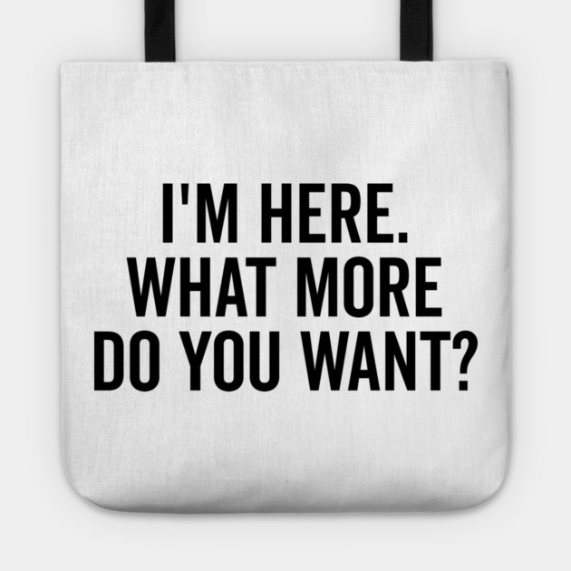 I’m Here What More Do You Want? Tote by Frank Ring