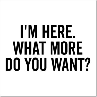 I’m Here What More Do You Want? Posters and Art