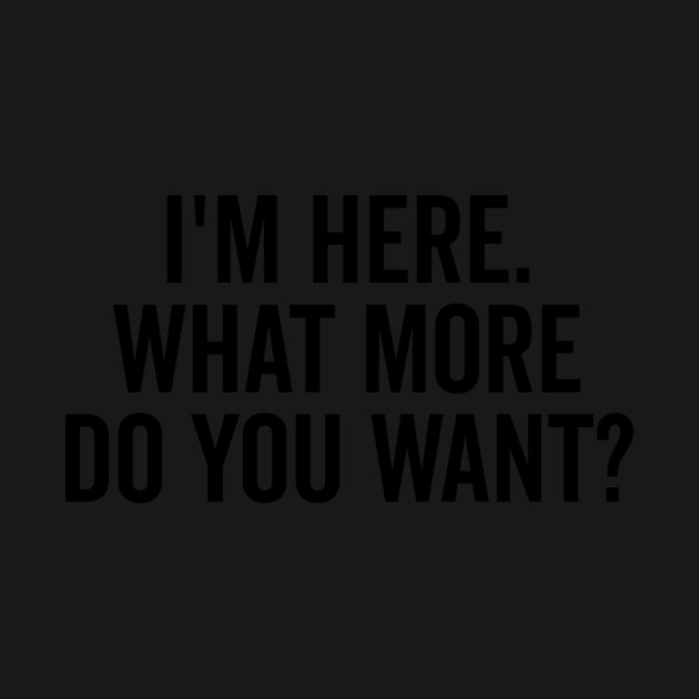 I’m Here What More Do You Want? by Frank Ring