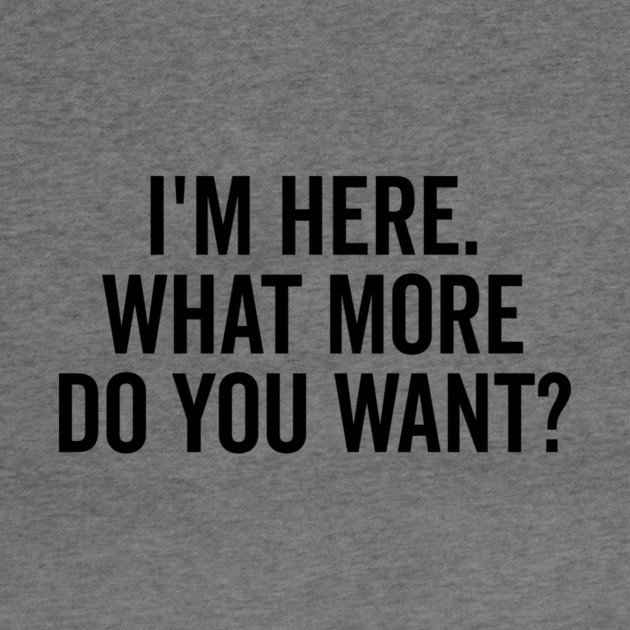 I’m Here What More Do You Want? by Frank Ring