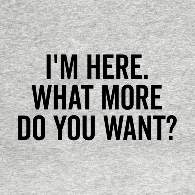 I’m Here What More Do You Want? by Frank Ring