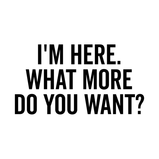 I’m Here What More Do You Want? by Frank Ring