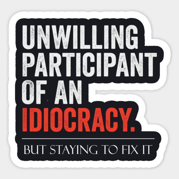 Unwilling Participant Of An Idiocracy, Staying To Fix It Sticker by Charles's Store 8