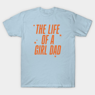 The Life Of A Girl Dad T-Shirt