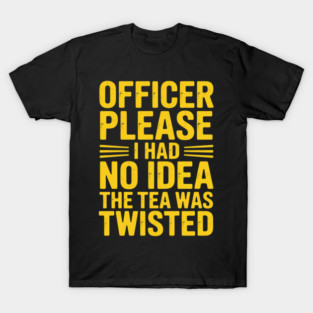 Officer Please I Had No Idea The Tea Was Twisted T-Shirt