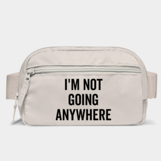 I’m Not Going Anywhere Bag