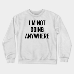 I’m Not Going Anywhere Crewneck Sweatshirt