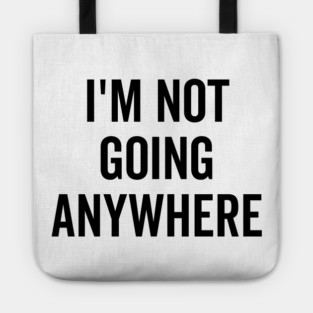 I’m Not Going Anywhere Tote