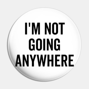 I’m Not Going Anywhere Pin