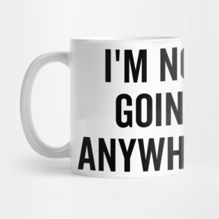 I’m Not Going Anywhere Mug