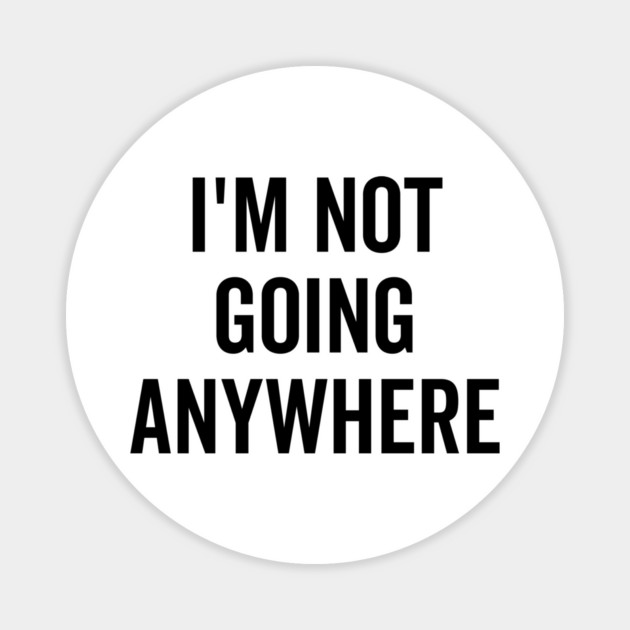 I’m Not Going Anywhere Magnet by Frank Ring