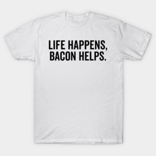 Life Happens Bacon Helps T-Shirt
