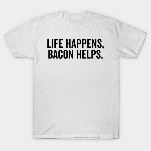 Life Happens Bacon Helps T-Shirt by Frank Ring