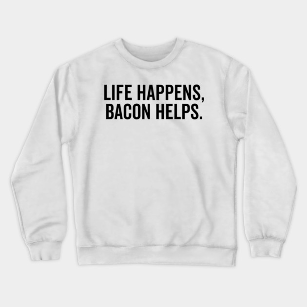 Life Happens Bacon Helps Crewneck Sweatshirt by Frank Ring