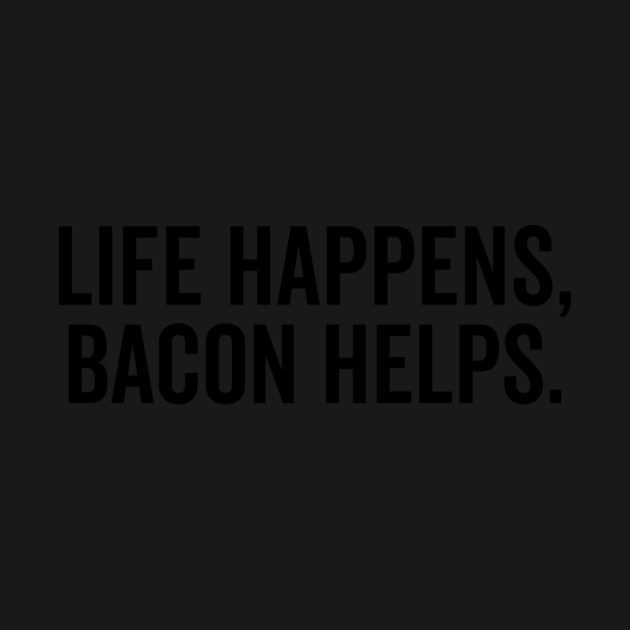 Life Happens Bacon Helps by Frank Ring