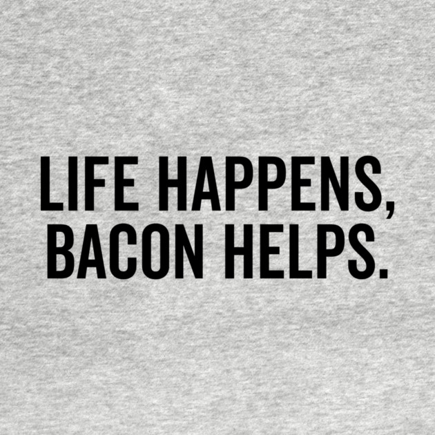 Life Happens Bacon Helps by Frank Ring