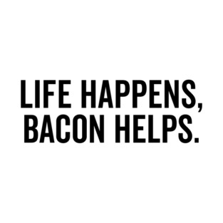 Life Happens Bacon Helps T-Shirt