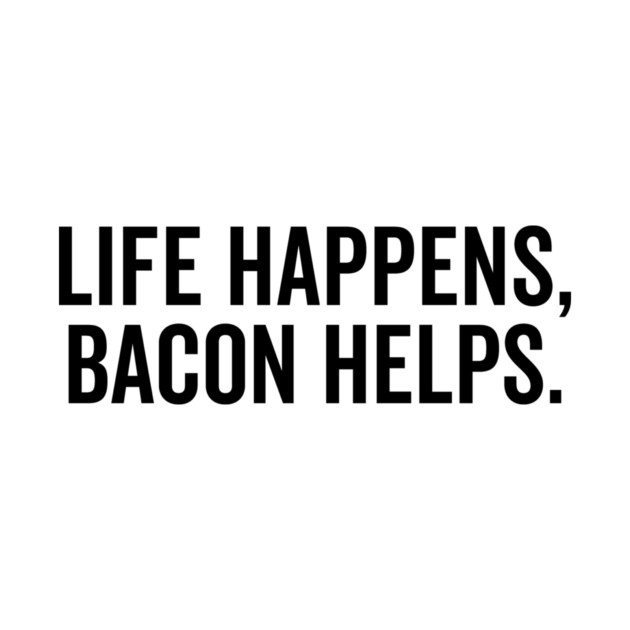 Life Happens Bacon Helps by Frank Ring