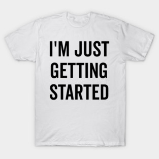 I’m Just Getting Started T-Shirt