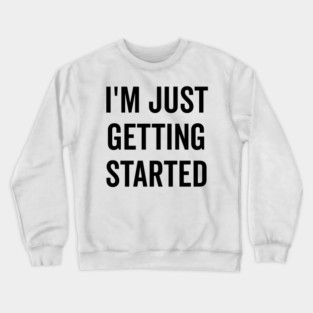 I’m Just Getting Started Crewneck Sweatshirt