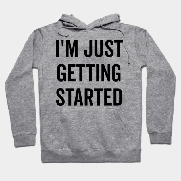 I’m Just Getting Started Hoodie by Frank Ring