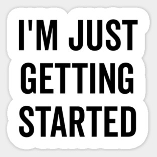 I’m Just Getting Started Sticker