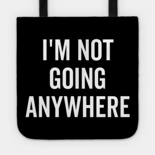 I’m Not Going Anywhere Tote