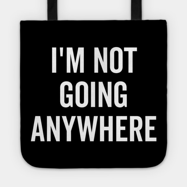 I’m Not Going Anywhere Tote by Frank Ring