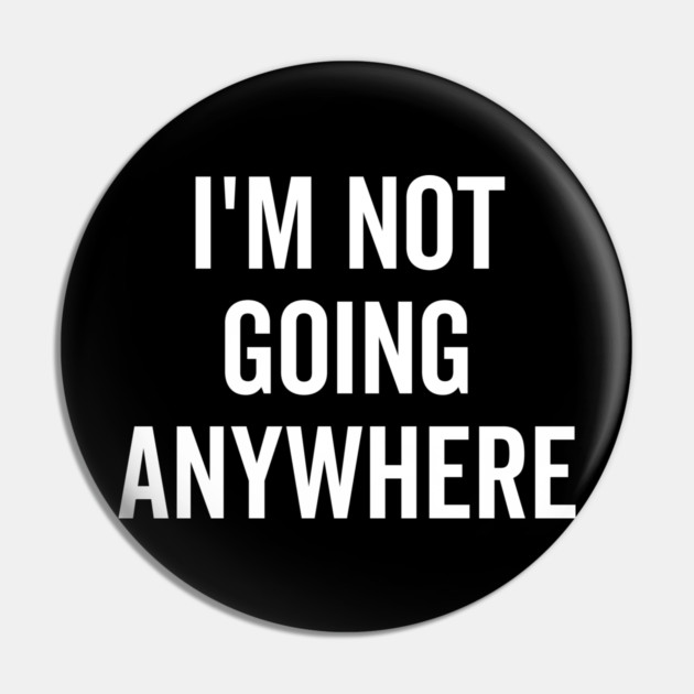 I’m Not Going Anywhere Pin by Frank Ring