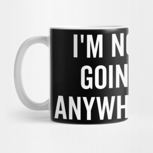 I’m Not Going Anywhere Mug