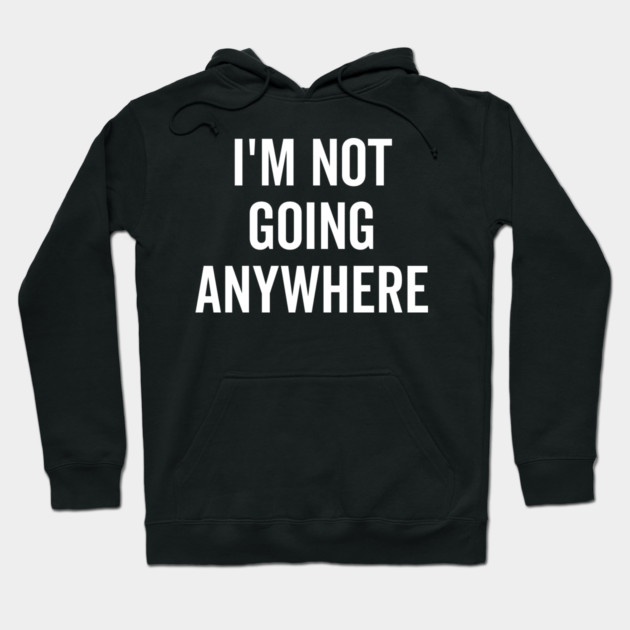 I’m Not Going Anywhere Hoodie by Frank Ring