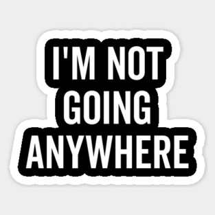 I’m Not Going Anywhere Sticker