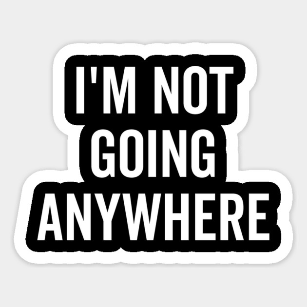 I’m Not Going Anywhere Sticker by Frank Ring