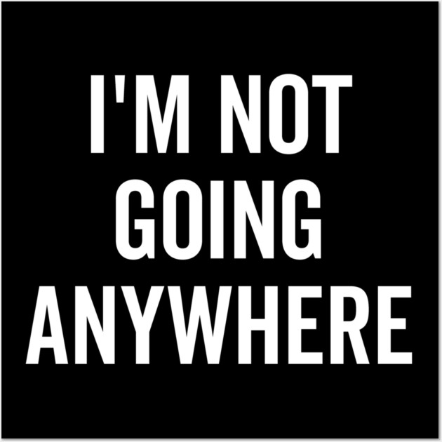 I’m Not Going Anywhere Wall Art by Frank Ring