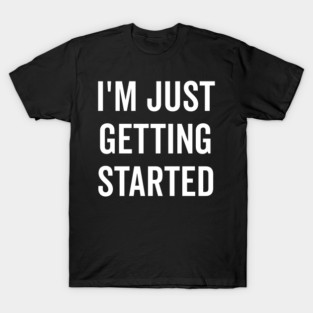 I’m Just Getting Started T-Shirt
