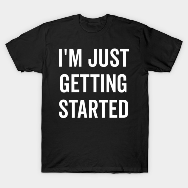I’m Just Getting Started T-Shirt by Frank Ring