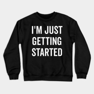 I’m Just Getting Started Crewneck Sweatshirt