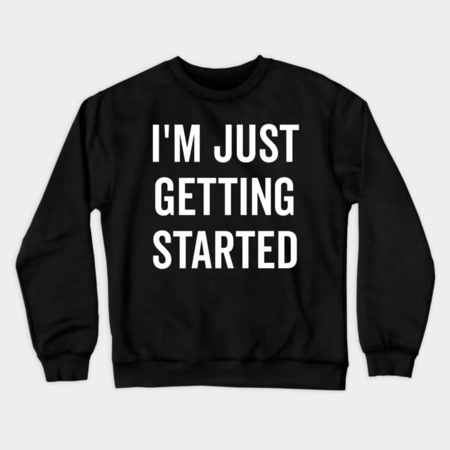 I’m Just Getting Started Crewneck Sweatshirt by Frank Ring
