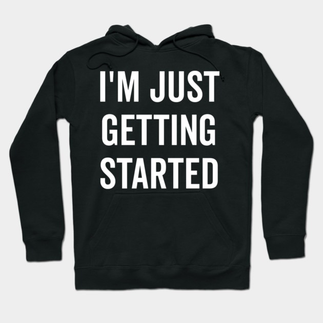 I’m Just Getting Started Hoodie by Frank Ring