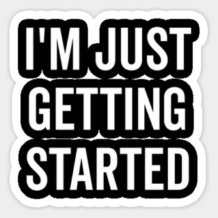 I’m Just Getting Started Sticker