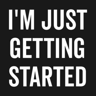 I’m Just Getting Started T-Shirt
