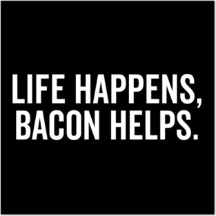 Life Happens Bacon Helps Posters and Art