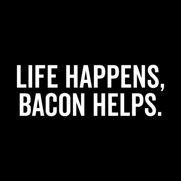 Life Happens Bacon Helps by Frank Ring