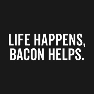 Life Happens Bacon Helps T-Shirt