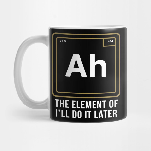 Funny Science Shirt – Ah The Element of I’ll Do It Later by MakerMind8.2