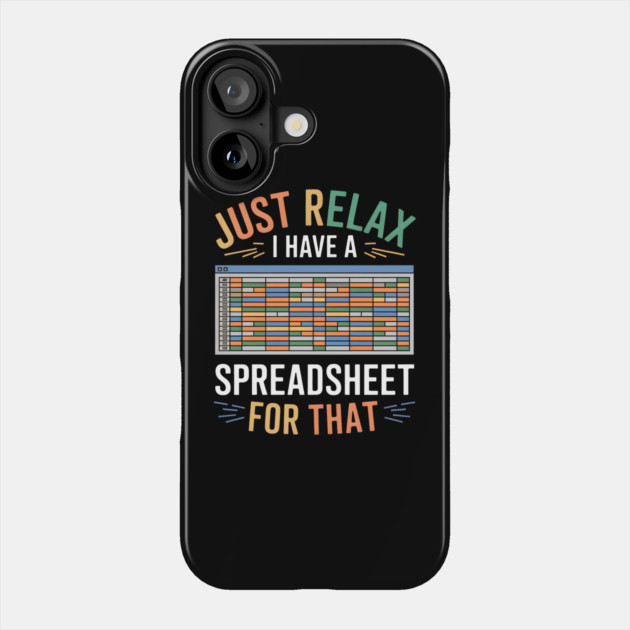 Funny Spreadsheet Lover T-Shirt – "Just Relax I Have A Spreadsheet For That" Phone Case by MakerMind8.2