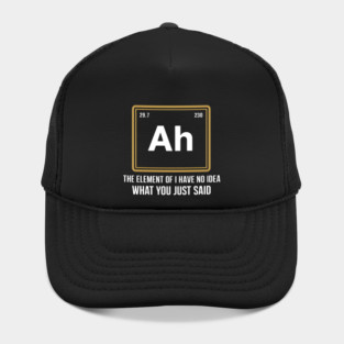 Funny Science Parody Shirt – Ah The Element of I Have No Idea What You Just Said Hat