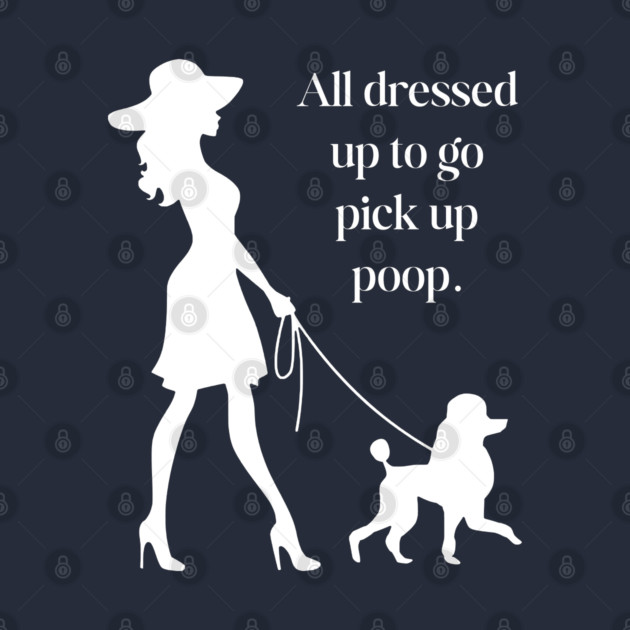 All Dressed Up to Pick Up Poop Funny Poodle Mom T-Shirt by TuncGK