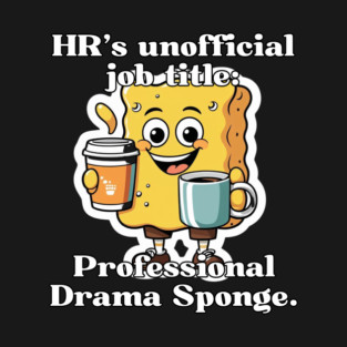 HR’s unofficial job title: Professional Drama Sponge. T-Shirt